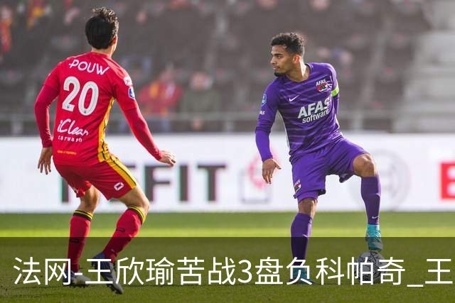 法网-王欣瑜苦战3盘负科帕奇 王曦雨收退赛礼首进32强