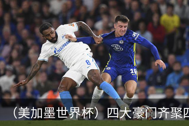 （美加墨世界杯）四大豪门齐聚四强 谁能笑到最后？
